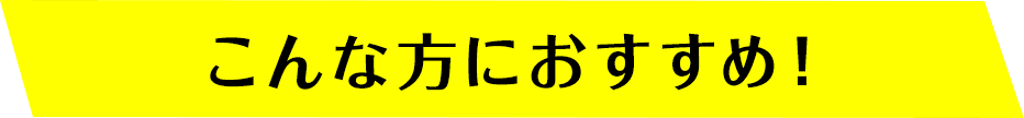 こんな方におすすめ！