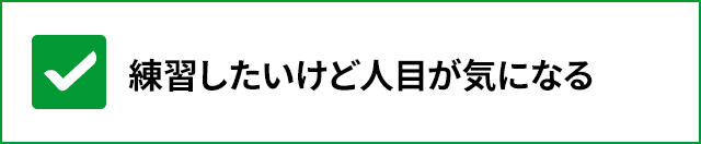 練習したいけど人目が気になる